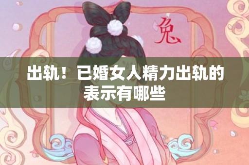 出轨！已婚女人精力出轨的表示有哪些