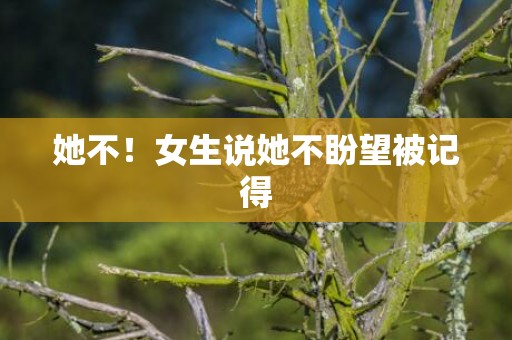 她不！女生说她不盼望被记得