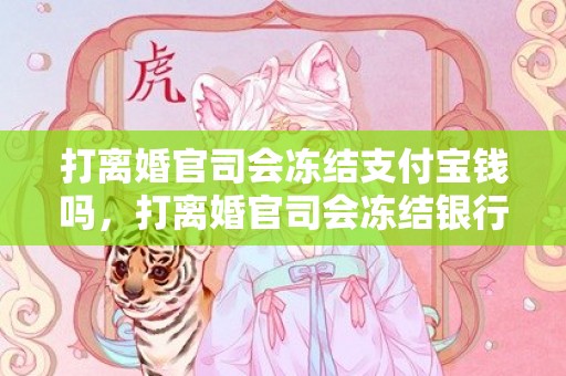 打离婚官司会冻结支付宝钱吗，打离婚官司会冻结银行卡吗
