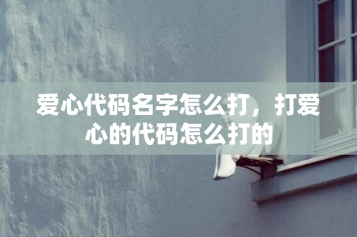 爱心代码名字怎么打，打爱心的代码怎么打的
