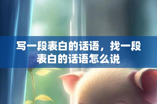 写一段表白的话语，找一段表白的话语怎么说