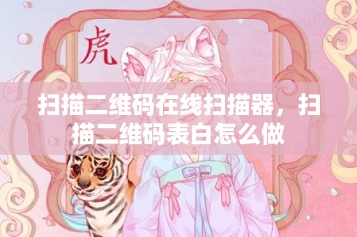 扫描二维码在线扫描器，扫描二维码表白怎么做