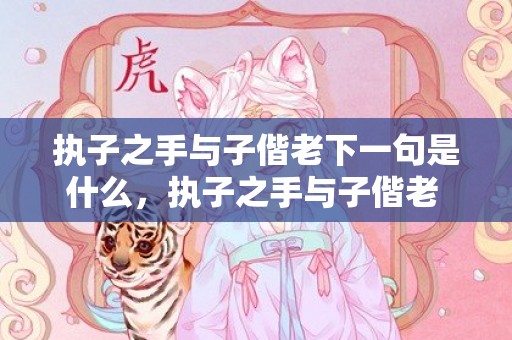执子之手与子偕老下一句是什么，执子之手与子偕老 唯美