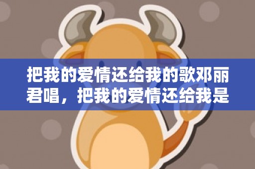 把我的爱情还给我的歌邓丽君唱，把我的爱情还给我是谁唱的