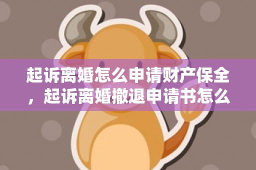 起诉离婚怎么申请财产保全，起诉离婚撤退申请书怎么写（离婚诉讼撤诉申请书怎么写）