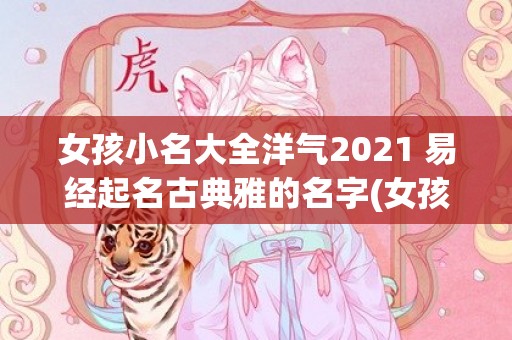 女孩小名大全洋气2021 易经起名古典雅的名字(女孩小名大全洋气属羊)