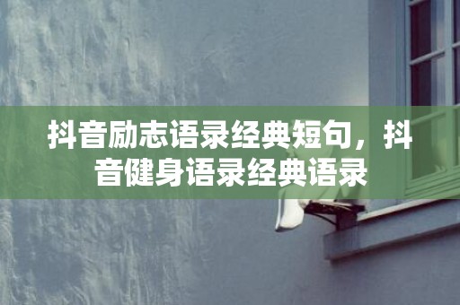 抖音励志语录经典短句，抖音健身语录经典语录