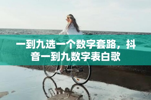 一到九选一个数字套路，抖音一到九数字表白歌