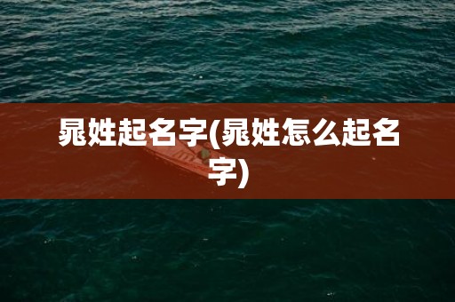 晁姓起名字(晁姓怎么起名字)