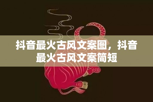 抖音最火古风文案图，抖音最火古风文案简短