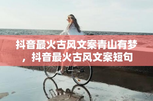 抖音最火古风文案青山有梦，抖音最火古风文案短句