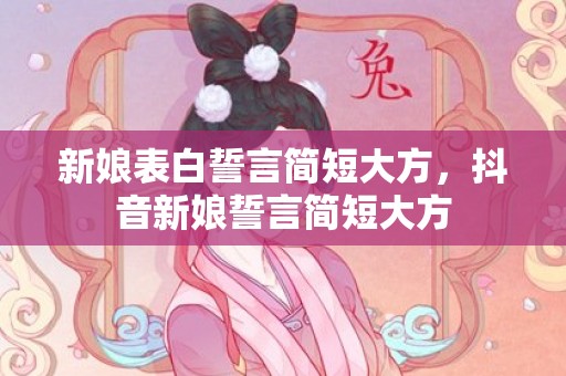 新娘表白誓言简短大方，抖音新娘誓言简短大方