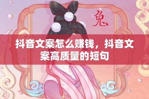抖音文案怎么赚钱，抖音文案高质量的短句