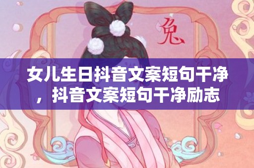 女儿生日抖音文案短句干净，抖音文案短句干净励志