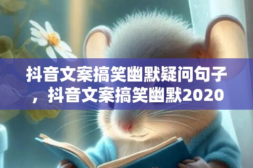 抖音文案搞笑幽默疑问句子，抖音文案搞笑幽默2020