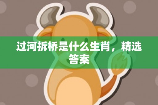 过河拆桥是什么生肖，精选答案
