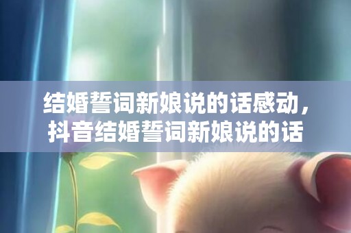 结婚誓词新娘说的话感动，抖音结婚誓词新娘说的话