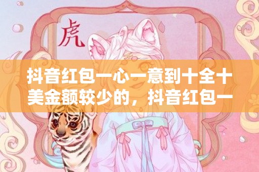 抖音红包一心一意到十全十美金额较少的，抖音红包一心一意爱上你