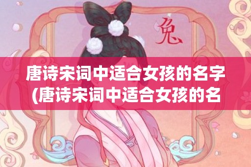 唐诗宋词中适合女孩的名字(唐诗宋词中适合女孩的名字)