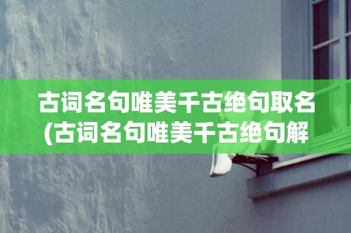 古词名句唯美千古绝句取名(古词名句唯美千古绝句解说视频)