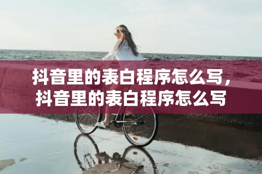 抖音里的表白程序怎么写，抖音里的表白程序怎么写