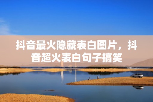 抖音最火隐藏表白图片，抖音超火表白句子搞笑
