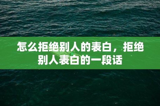 怎么拒绝别人的表白，拒绝别人表白的一段话