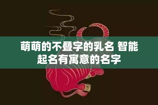 萌萌的不叠字的乳名 智能起名有寓意的名字
