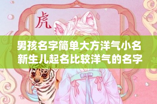 男孩名字简单大方洋气小名 新生儿起名比较洋气的名字(男孩名字简单大方赵姓)