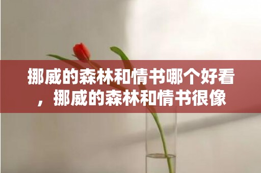 挪威的森林和情书哪个好看，挪威的森林和情书很像