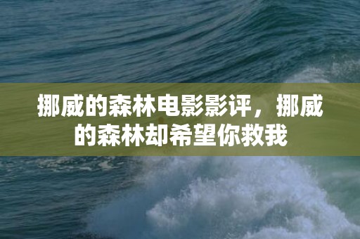 挪威的森林电影影评，挪威的森林却希望你救我