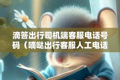 滴答出行司机端客服电话号码（嘀哒出行客服人工电话是多少）