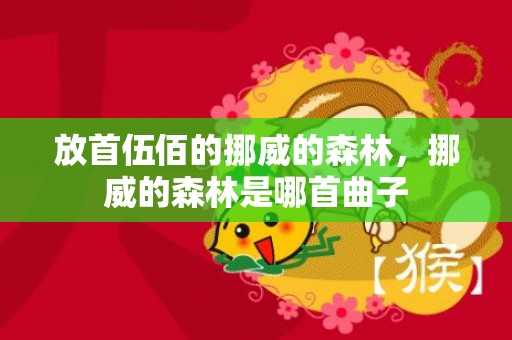 放首伍佰的挪威的森林，挪威的森林是哪首曲子