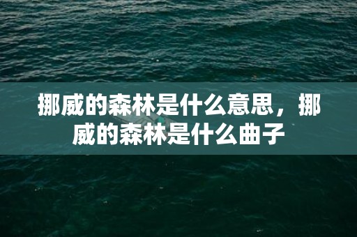 挪威的森林是什么意思，挪威的森林是什么曲子