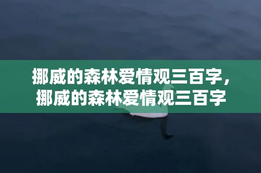 挪威的森林爱情观三百字，挪威的森林爱情观三百字