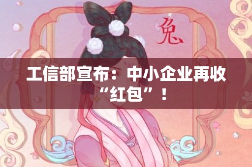 工信部宣布：中小企业再收“红包”！
