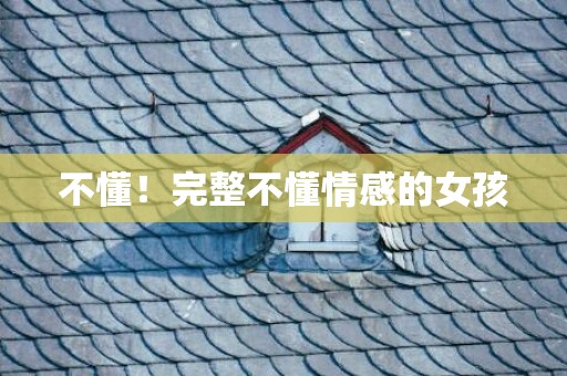 不懂！完整不懂情感的女孩