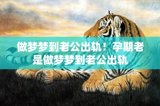 做梦梦到老公出轨！孕期老是做梦梦到老公出轨