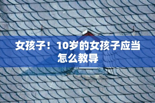 女孩子！10岁的女孩子应当怎么教导