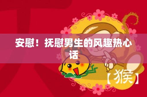 安慰！抚慰男生的风趣热心话