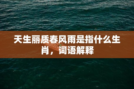 天生丽质春风雨是指什么生肖，词语解释