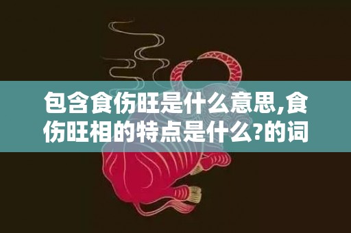 包含食伤旺是什么意思,食伤旺相的特点是什么?的词条