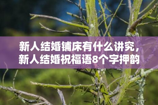 新人结婚铺床有什么讲究，新人结婚祝福语8个字押韵