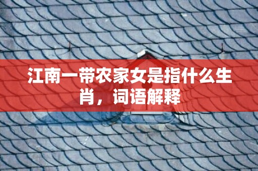 江南一带农家女是指什么生肖，词语解释