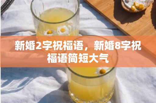 新婚2字祝福语，新婚8字祝福语简短大气