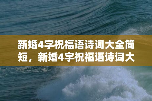 新婚4字祝福语诗词大全简短，新婚4字祝福语诗词大全