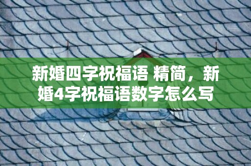 新婚四字祝福语 精简，新婚4字祝福语数字怎么写