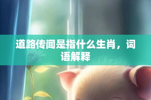 道路传闻是指什么生肖，词语解释