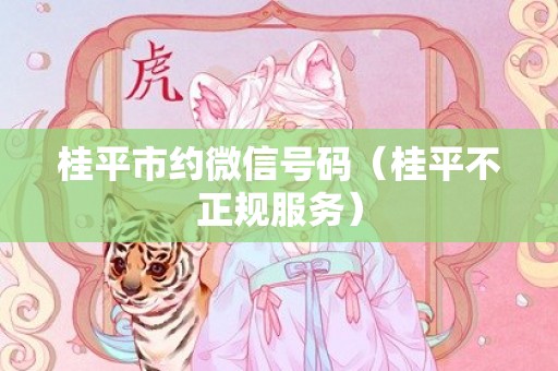 桂平市约微信号码（桂平不正规服务）
