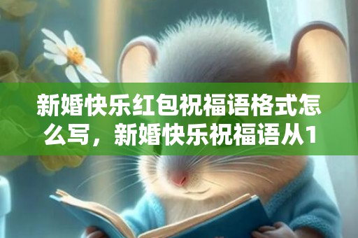 新婚快乐红包祝福语格式怎么写，新婚快乐祝福语从1到10